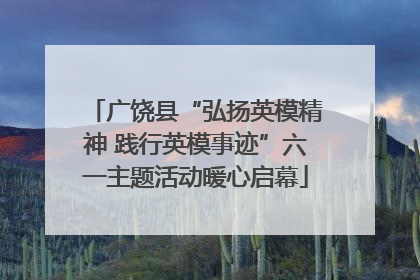 广饶县“弘扬英模精神 践行英模事迹”六一主题活动暖心启幕