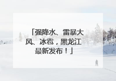 强降水、雷暴大风、冰雹，黑龙江最新发布！