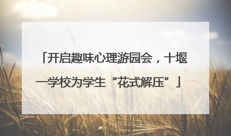 开启趣味心理游园会，十堰一学校为学生“花式解压”