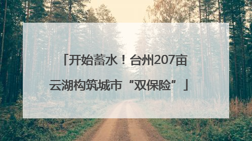 开始蓄水！台州207亩云湖构筑城市“双保险”