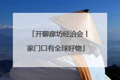 开聊廊坊经洽会丨家门口有全球好物