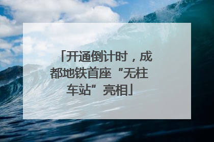 开通倒计时，成都地铁首座“无柱车站”亮相