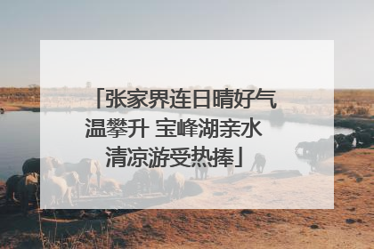 张家界连日晴好气温攀升 宝峰湖亲水清凉游受热捧