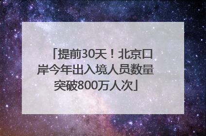 提前30天！北京口岸今年出入境人员数量突破800万人次