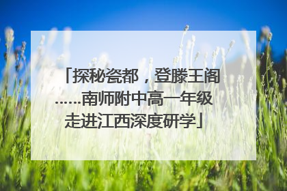 探秘瓷都，登滕王阁……南师附中高一年级走进江西深度研学