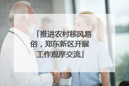 推进农村移风易俗，郑东新区开展工作观摩交流