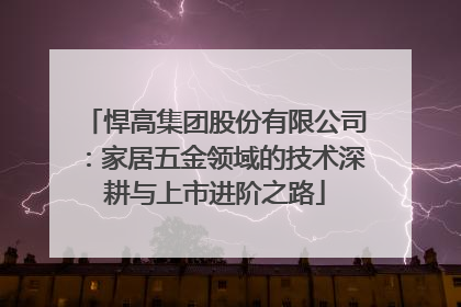 悍高集团股份有限公司：家居五金领域的技术深耕与上市进阶之路