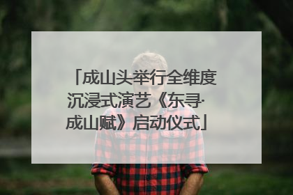成山头举行全维度沉浸式演艺《东寻·成山赋》启动仪式