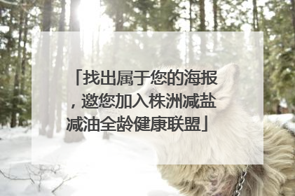 找出属于您的海报，邀您加入株洲减盐减油全龄健康联盟