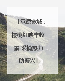 承德宽城：樱桃红映丰收景 采摘热力助振兴