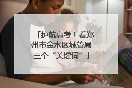 护航高考！看郑州市金水区城管局三个“关键词”