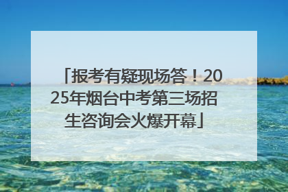 报考有疑现场答！2025年烟台中考第三场招生咨询会火爆开幕