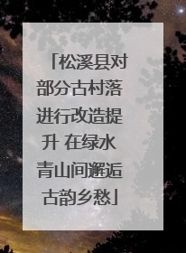 松溪县对部分古村落进行改造提升 在绿水青山间邂逅古韵乡愁