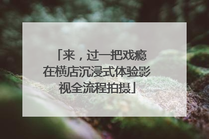 来，过一把戏瘾 在横店沉浸式体验影视全流程拍摄