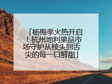 杨梅季火热开启！杭州地利果品市场守护从枝头到舌尖的每一口鲜甜