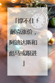 撑不住！耐克涨价，阿迪达斯和彪马或跟进