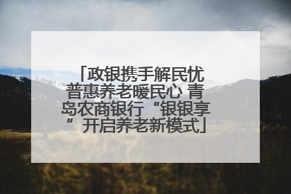 政银携手解民忧 普惠养老暖民心 青岛农商银行“银银享”开启养老新模式