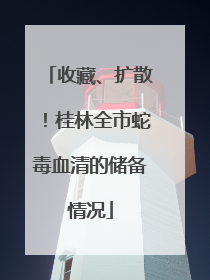 收藏、扩散！桂林全市蛇毒血清的储备情况