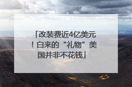 改装费近4亿美元！白来的“礼物”美国并非不花钱