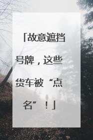 故意遮挡号牌，这些货车被“点名”！