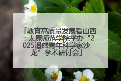 教育高质量发展看山西：太原师范学院举办“2025遥感青年科学家沙龙”学术研讨会