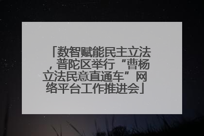 数智赋能民主立法，普陀区举行“曹杨立法民意直通车”网络平台工作推进会