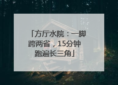 方厅水院：一脚跨两省，15分钟跑遍长三角