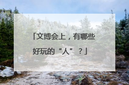 文博会上，有哪些好玩的“人”？
