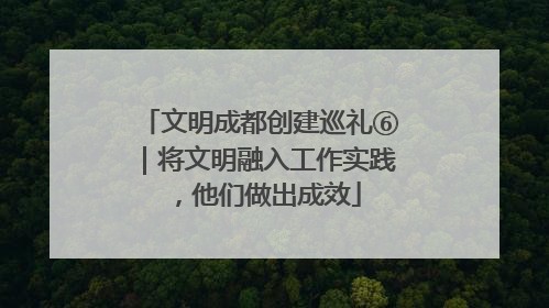 文明成都创建巡礼⑥｜将文明融入工作实践，他们做出成效