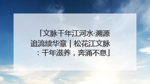 文脉千年江河水·溯源追流续华章｜松花江文脉：千年滋养，奔涌不息
