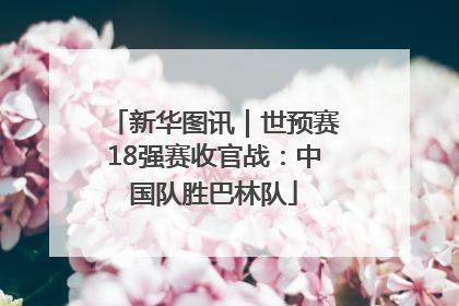 新华图讯｜世预赛18强赛收官战：中国队胜巴林队