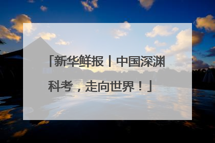 新华鲜报丨中国深渊科考，走向世界！