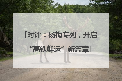 时评：杨梅专列，开启“高铁鲜运”新篇章