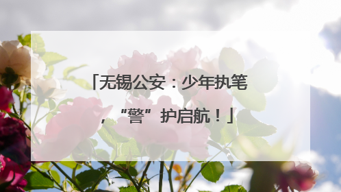 无锡公安：少年执笔，“警”护启航！
