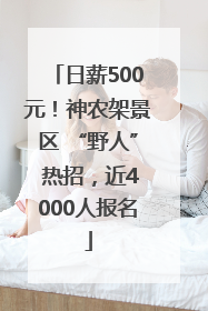 日薪500元！神农架景区 “野人” 热招，近4000人报名