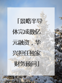 景略半导体完成数亿元融资，华兴担任独家财务顾问