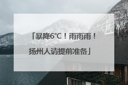暴降6℃！雨雨雨！扬州人请提前准备