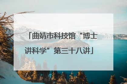 曲靖市科技馆“博士讲科学”第三十八讲