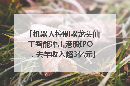 机器人控制器龙头仙工智能冲击港股IPO，去年收入超3亿元