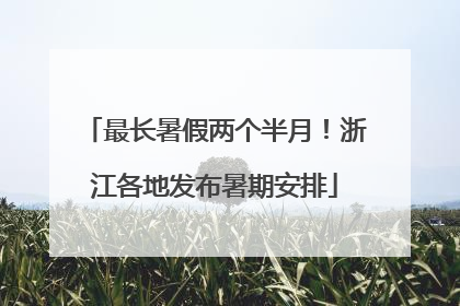最长暑假两个半月！浙江各地发布暑期安排
