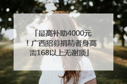 最高补助4000元！广西招募捐精者身高需168以上无谢顶