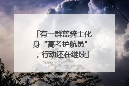 有一群蓝骑士化身“高考护航员”，行动还在继续