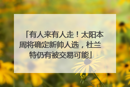 有人来有人走！太阳本周将确定新帅人选，杜兰特仍有被交易可能
