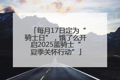 每月17日定为“骑士日”，饿了么开启2025蓝骑士“夏季关怀行动”