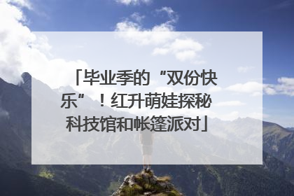 毕业季的“双份快乐”！红升萌娃探秘科技馆和帐篷派对