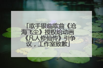 歌手银临歌曲《沧海飞尘》授权给动画《凡人修仙传》引争议，工作室致歉