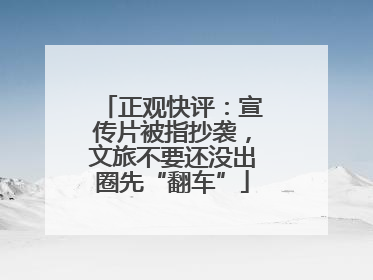 正观快评：宣传片被指抄袭，文旅不要还没出圈先“翻车”