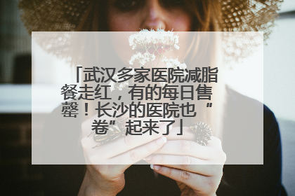 武汉多家医院减脂餐走红，有的每日售罄！长沙的医院也“卷”起来了