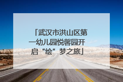 武汉市洪山区第一幼儿园悦馨园开启“绘”梦之旅