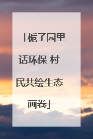 栀子园里话环保 村民共绘生态画卷
